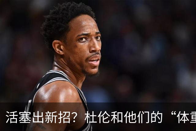 活塞出新招？杜伦和他们的“体重门”斗智斗勇