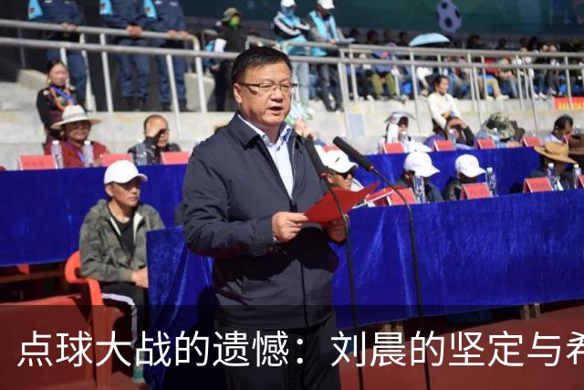 点球大战的遗憾：刘晨的坚定与希望